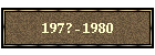 197? - 1980